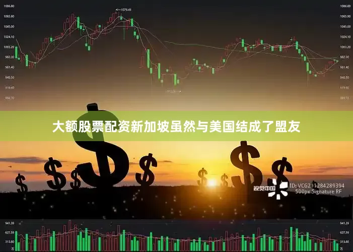 大额股票配资新加坡虽然与美国结成了盟友