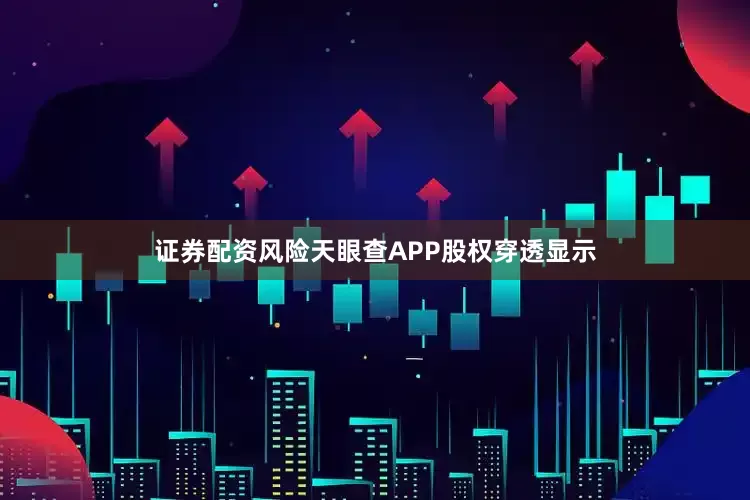 证券配资风险天眼查APP股权穿透显示