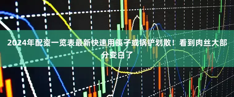 2024年配资一览表最新快速用筷子或锅铲划散！看到肉丝大部分变白了