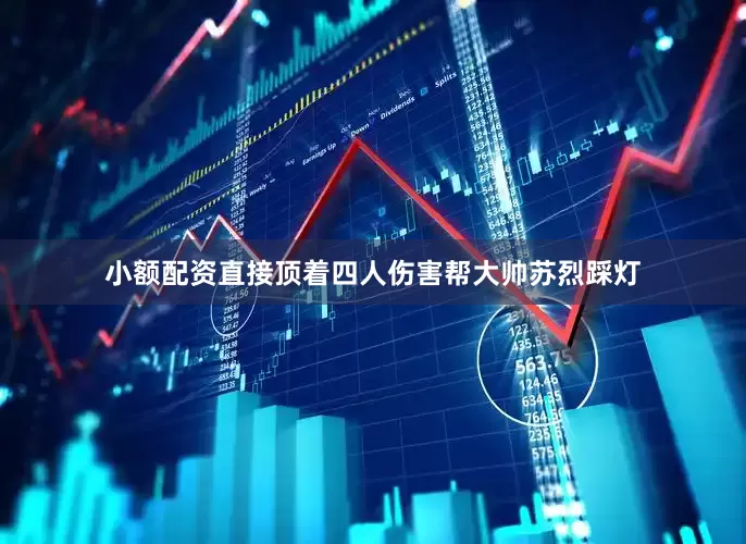 小额配资直接顶着四人伤害帮大帅苏烈踩灯