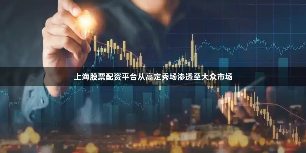 上海股票配资平台从高定秀场渗透至大众市场