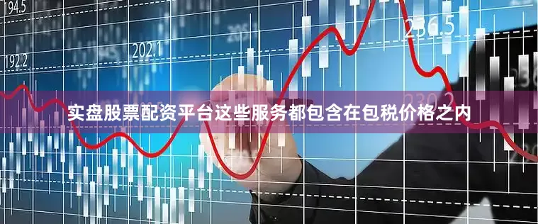 实盘股票配资平台这些服务都包含在包税价格之内