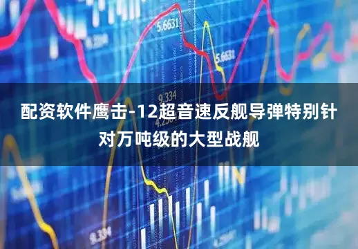 配资软件鹰击-12超音速反舰导弹特别针对万吨级的大型战舰